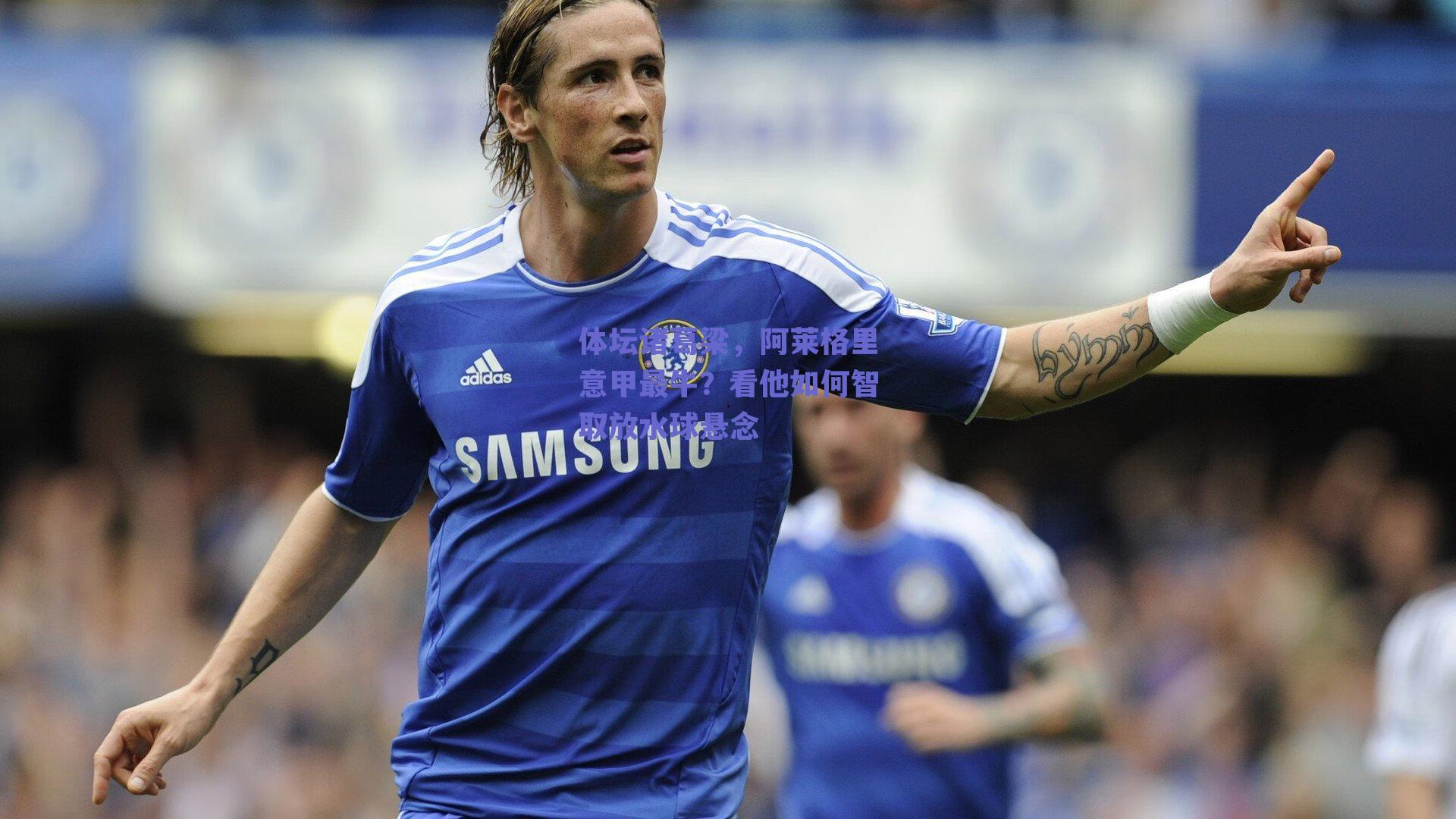 体坛诸葛梁，阿莱格里意甲最牛？看他如何智取放水球悬念