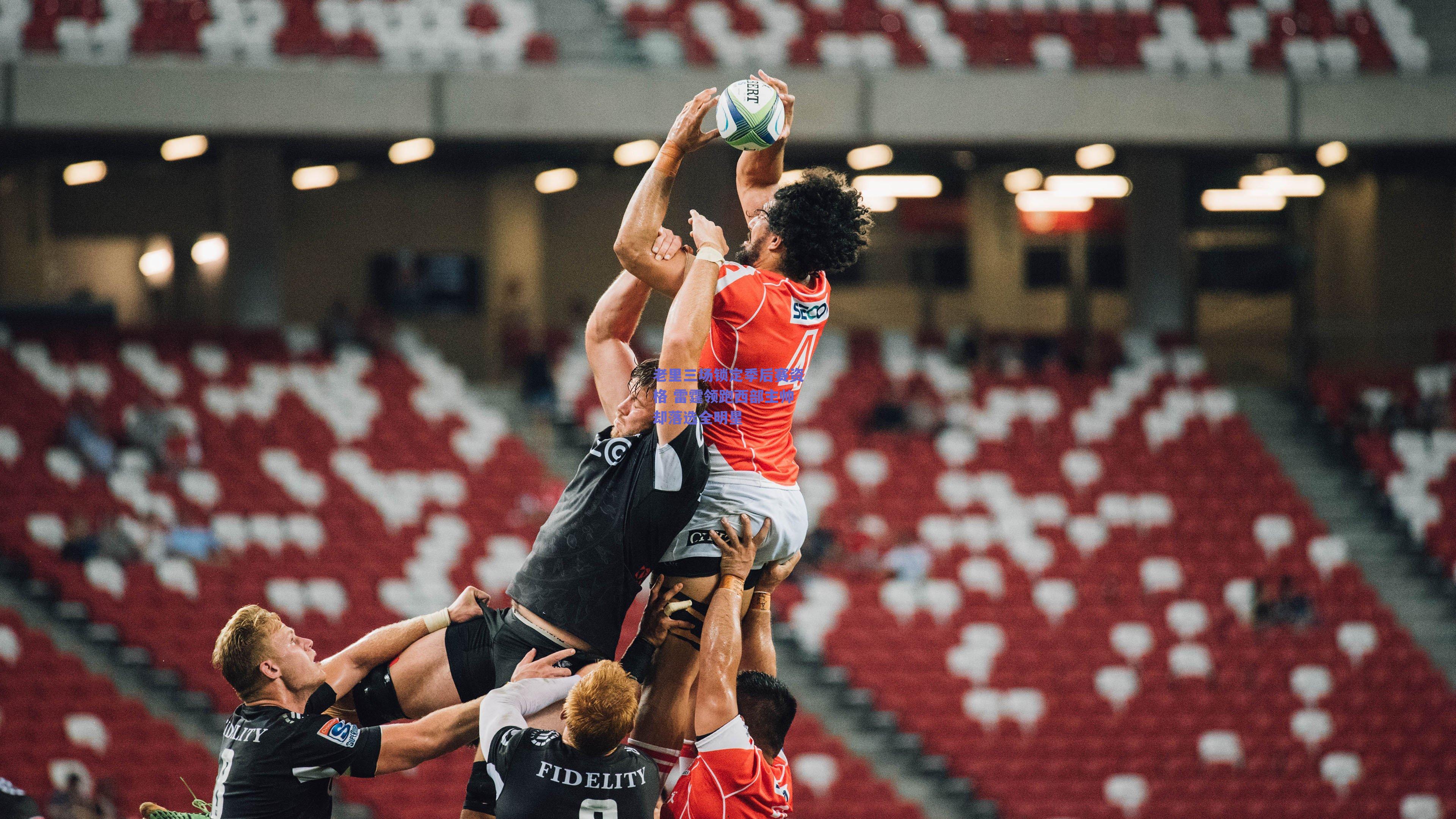 老里三场锁定季后赛资格 雷霆领跑西部主帅却落选全明星