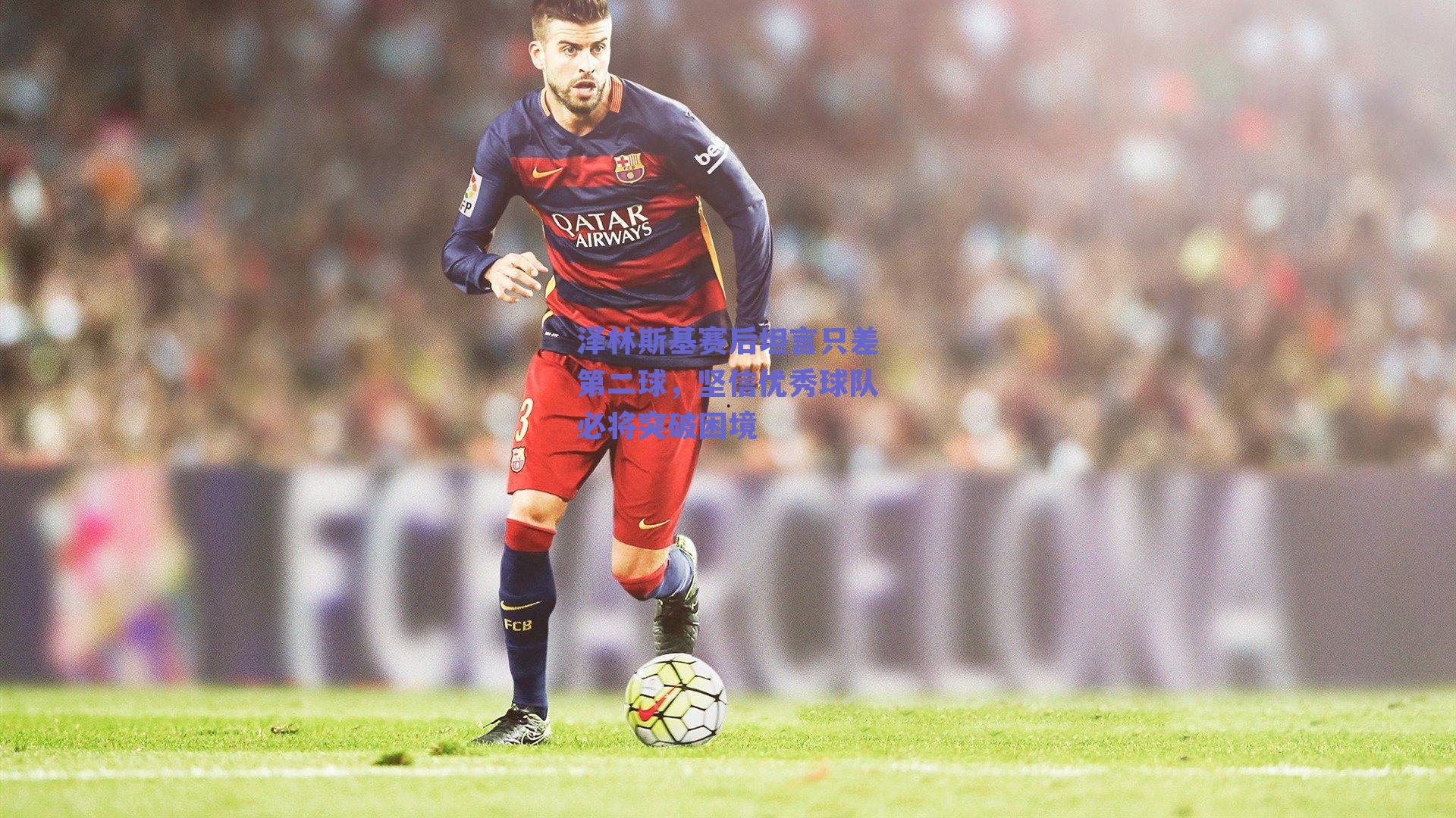 泽林斯基赛后坦言只差第二球，坚信优秀球队必将突破困境