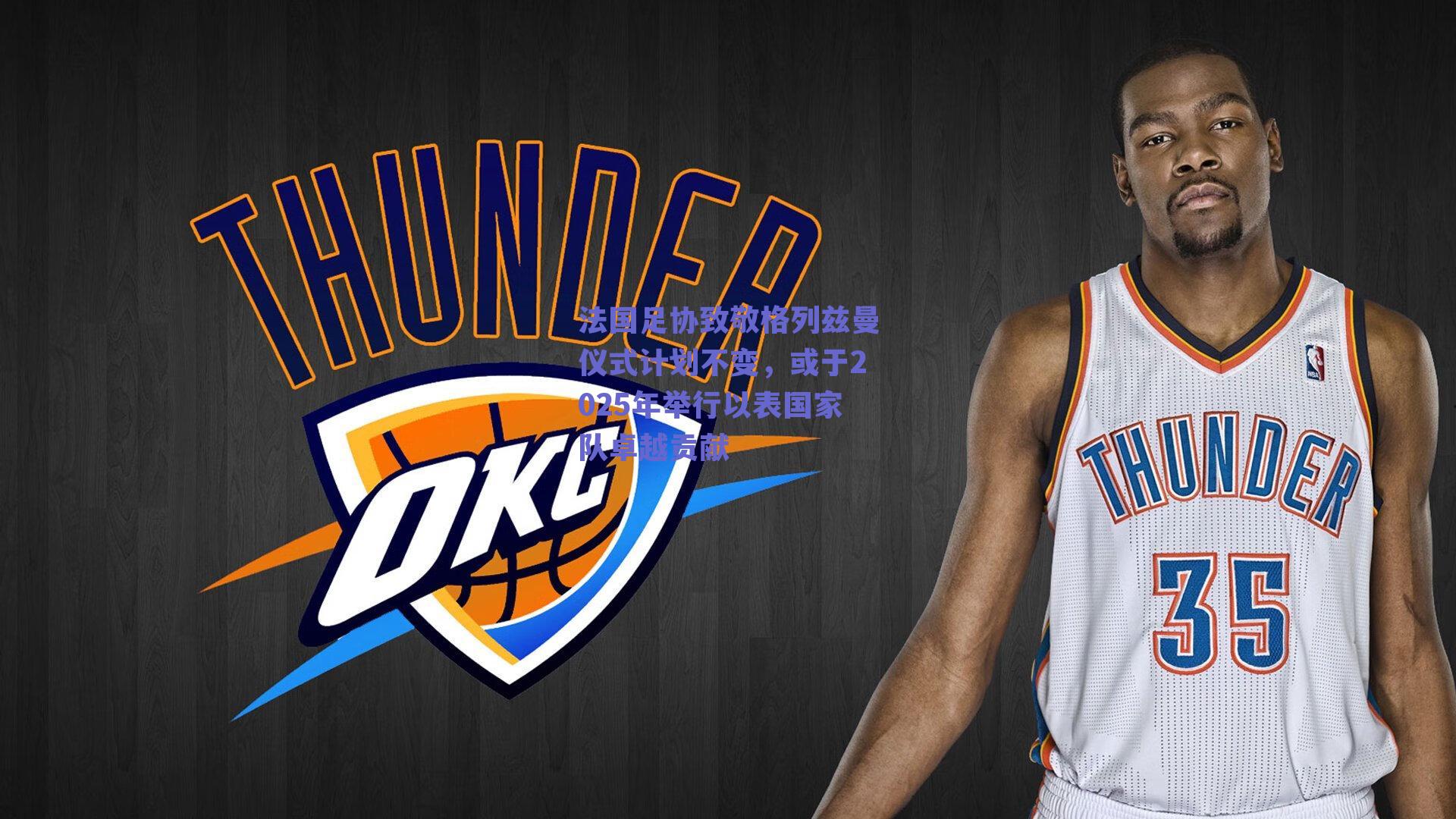 法国足协致敬格列兹曼仪式计划不变，或于2025年举行以表国家队卓越贡献