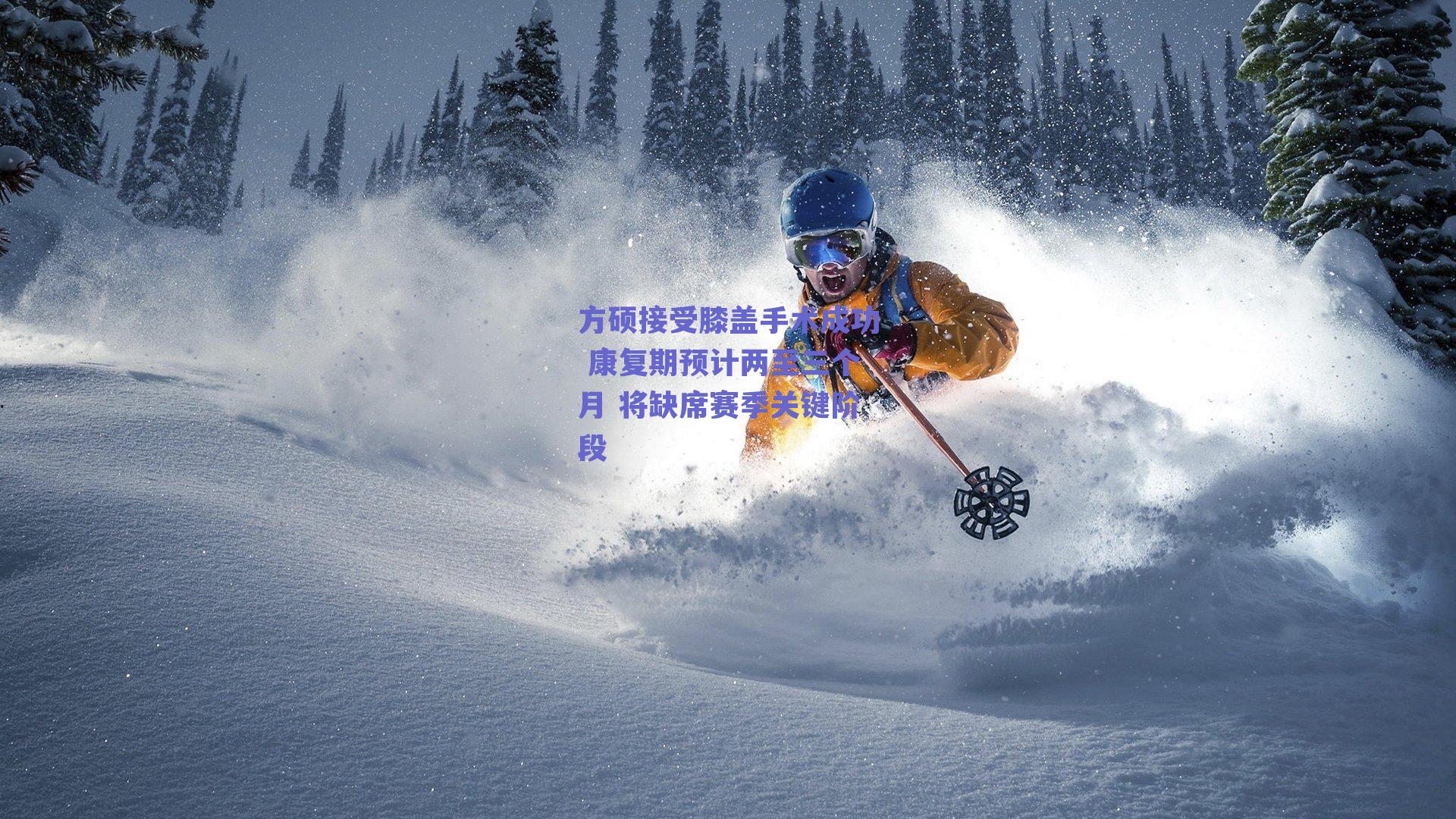 方硕接受膝盖手术成功 康复期预计两至三个月 将缺席赛季关键阶段