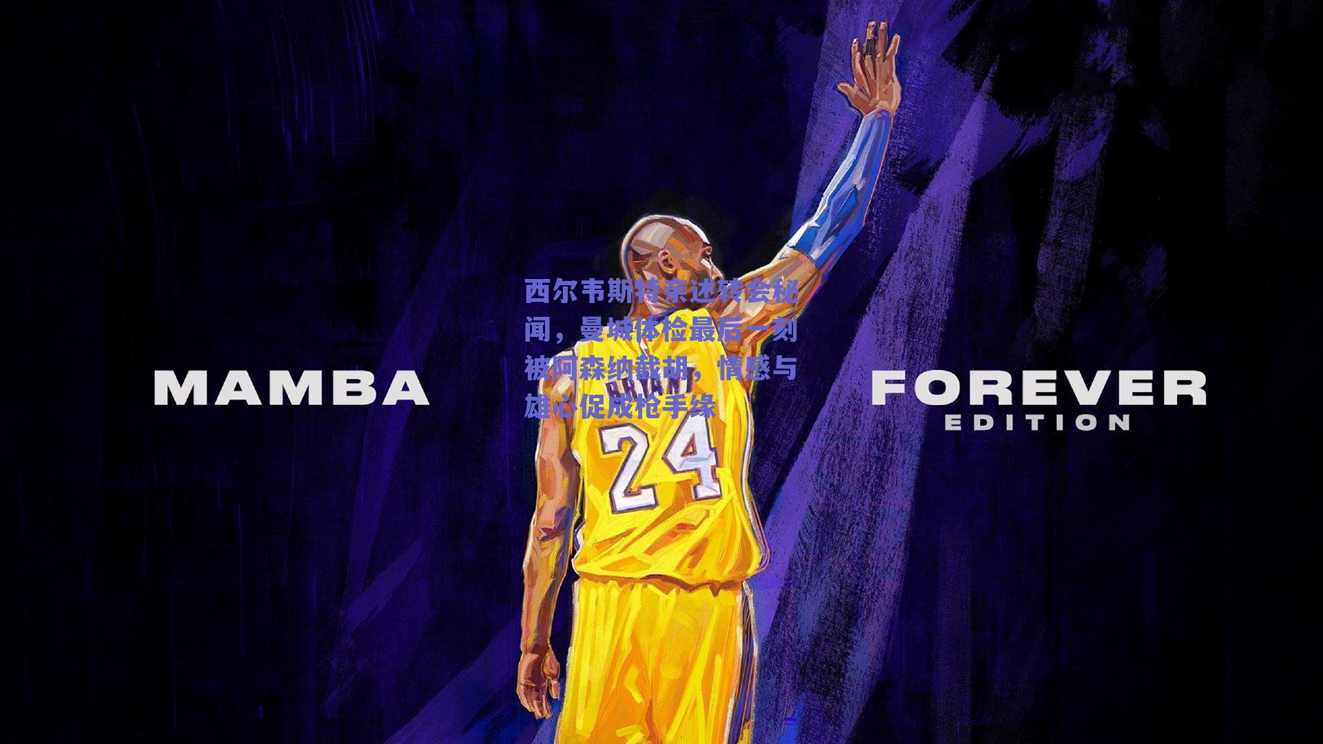 西尔韦斯特亲述转会秘闻，曼城体检最后一刻被阿森纳截胡，情感与雄心促成枪手缘