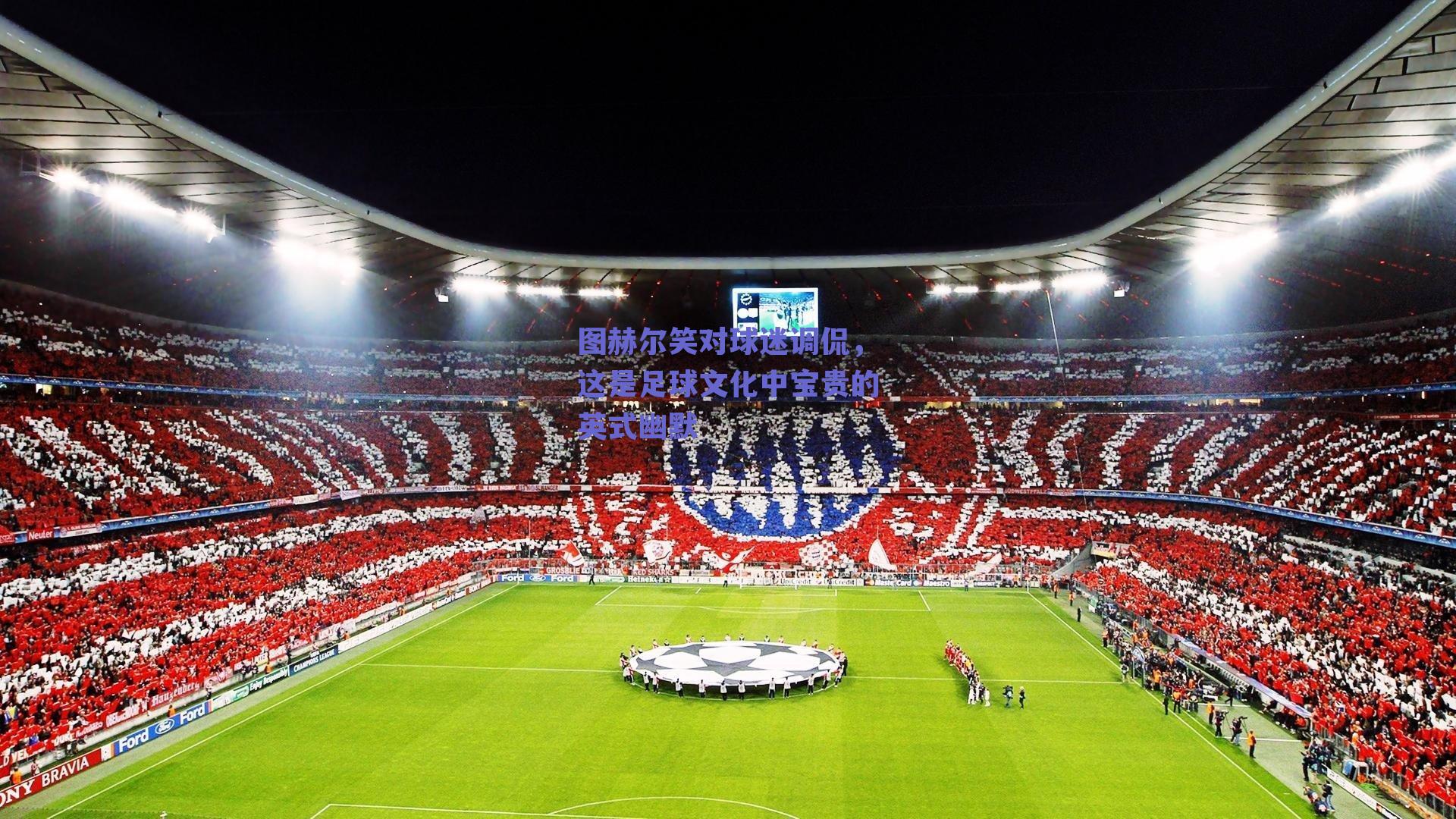 图赫尔笑对球迷调侃，这是足球文化中宝贵的英式幽默