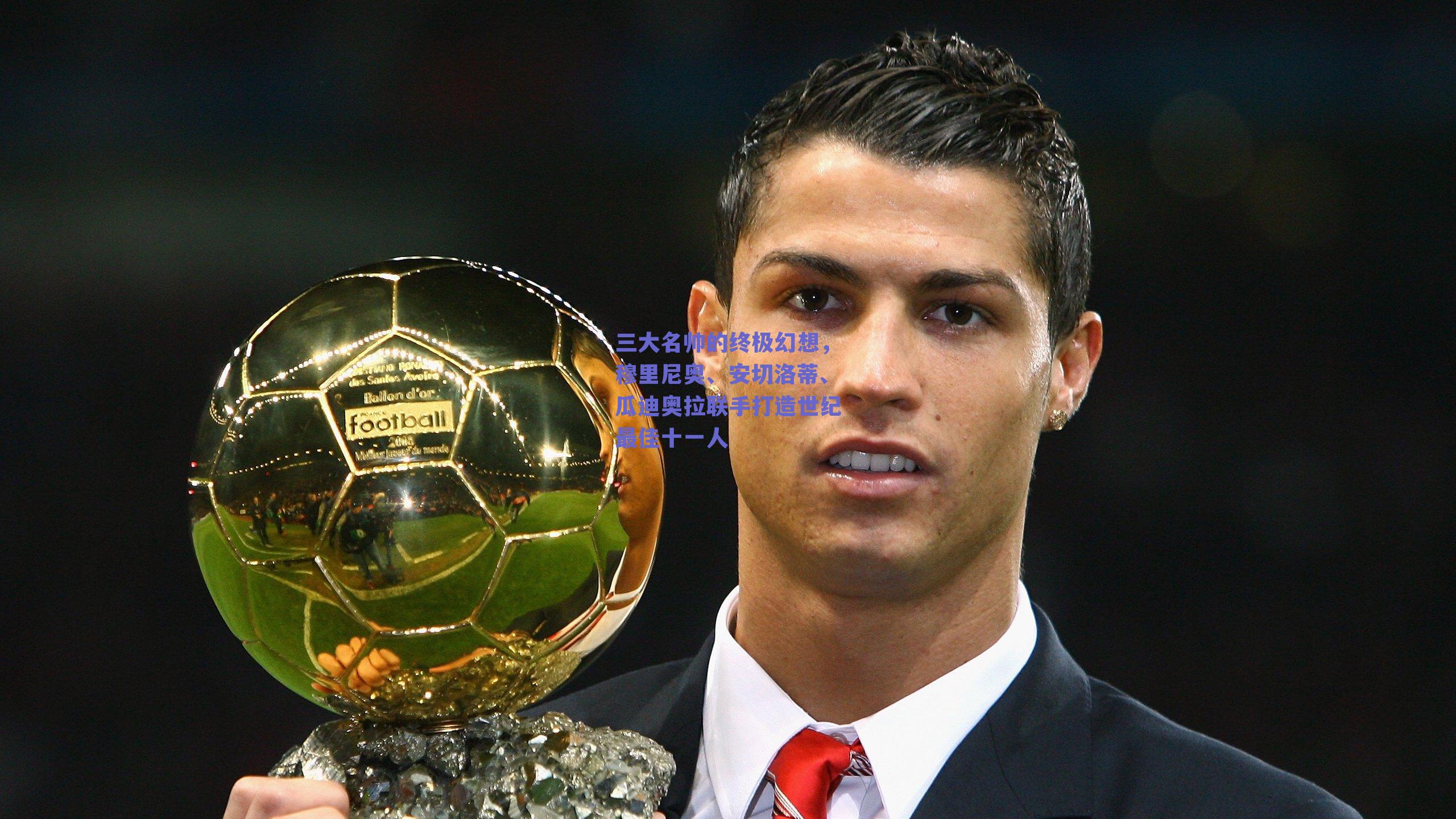 三大名帅的终极幻想，穆里尼奥、安切洛蒂、瓜迪奥拉联手打造世纪最佳十一人