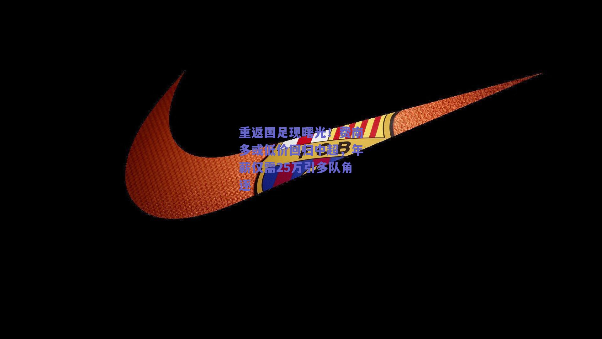 重返国足现曙光！费南多或低价回归中超，年薪仅需25万引多队角逐