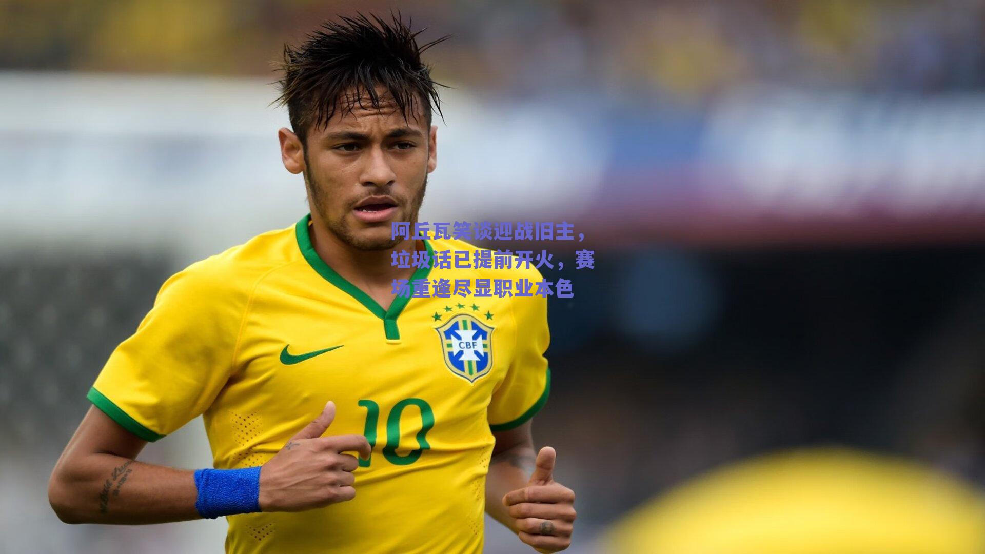 阿丘瓦笑谈迎战旧主，垃圾话已提前开火，赛场重逢尽显职业本色