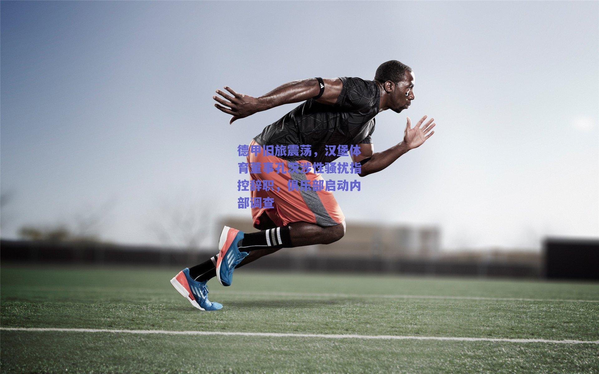 德甲旧旅震荡，汉堡体育董事孔茨涉性骚扰指控辞职，俱乐部启动内部调查